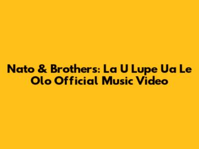Nato & Brothers: La U Lupe Ua Le Olo Official Music Video