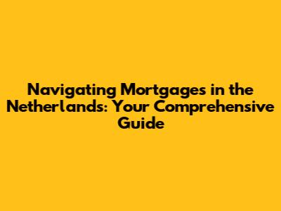 Navigating Mortgages in the Netherlands: Your Comprehensive Guide