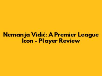 Nemanja Vidić: A Premier League Icon - Player Review