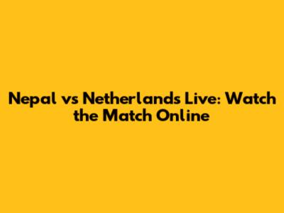 Nepal vs Netherlands Live: Watch the Match Online