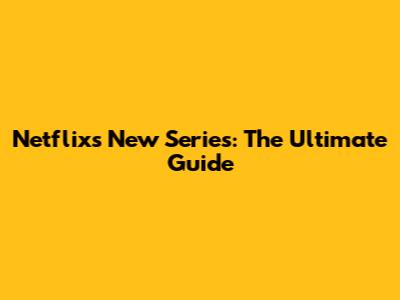 Netflix's New Series: The Ultimate Guide