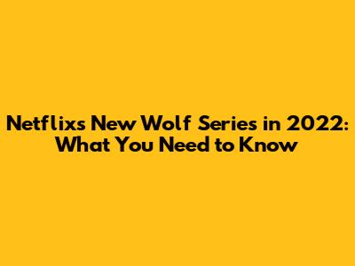 Netflix's New Wolf Series in 2022: What You Need to Know