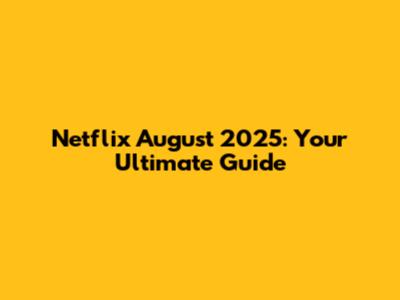 Netflix August 2025: Your Ultimate Guide