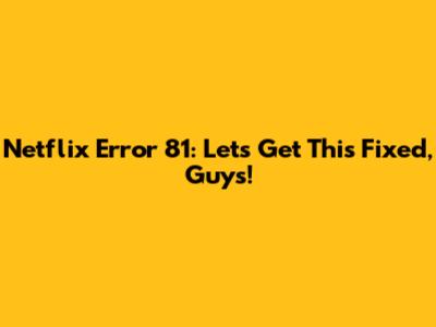 Netflix Error 81: Let's Get This Fixed, Guys!