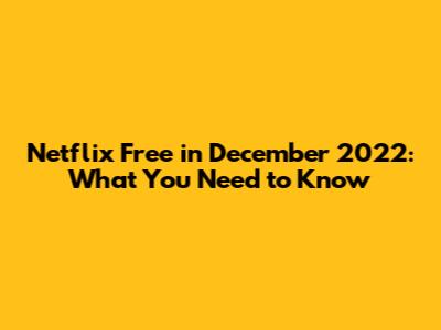 Netflix Free in December 2022: What You Need to Know