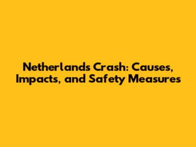 Netherlands Crash: Causes, Impacts, and Safety Measures