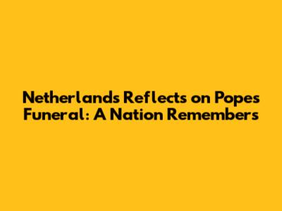 Netherlands Reflects on Pope's Funeral: A Nation Remembers