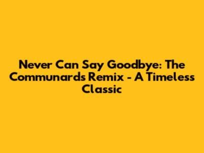 Never Can Say Goodbye: The Communards Remix - A Timeless Classic