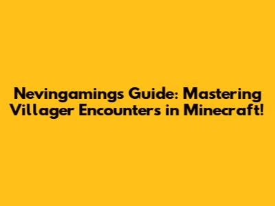 Nevingaming's Guide: Mastering Villager Encounters in Minecraft!