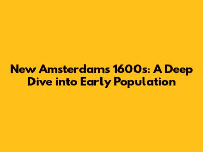 New Amsterdam's 1600s: A Deep Dive into Early Population