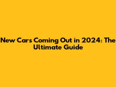 New Cars Coming Out in 2024: The Ultimate Guide