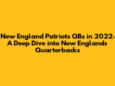 New England Patriots QBs in 2022: A Deep Dive into New England's Quarterbacks