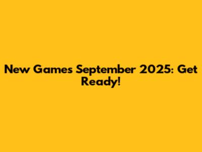 New Games September 2025: Get Ready!