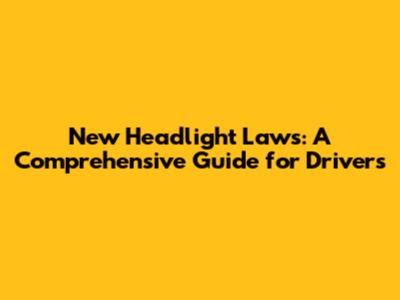 New Headlight Laws: A Comprehensive Guide for Drivers