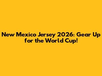 New Mexico Jersey 2026: Gear Up for the World Cup!