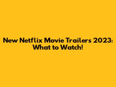 New Netflix Movie Trailers 2023: What to Watch!