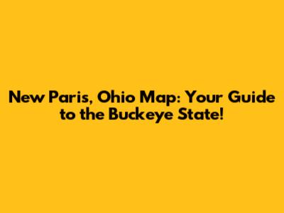 New Paris, Ohio Map: Your Guide to the Buckeye State!