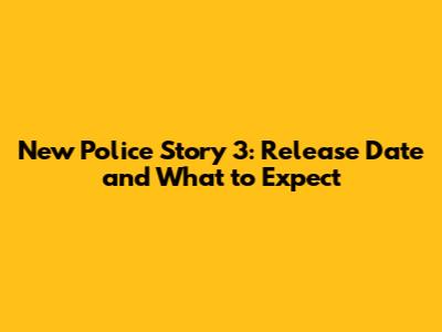 New Police Story 3: Release Date and What to Expect