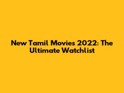 New Tamil Movies 2022: The Ultimate Watchlist