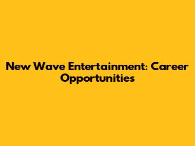 New Wave Entertainment: Career Opportunities