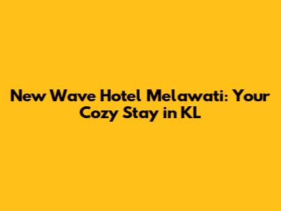 New Wave Hotel Melawati: Your Cozy Stay in KL