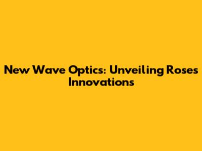 New Wave Optics: Unveiling Rose's Innovations