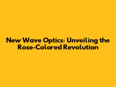 New Wave Optics: Unveiling the Rose-Colored Revolution