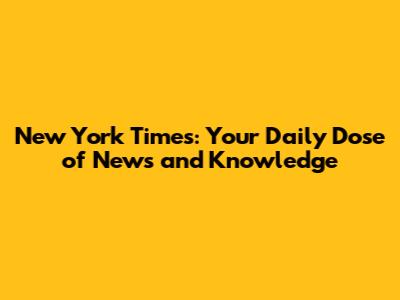 New York Times: Your Daily Dose of News and Knowledge