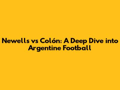 Newell's vs Colón: A Deep Dive into Argentine Football