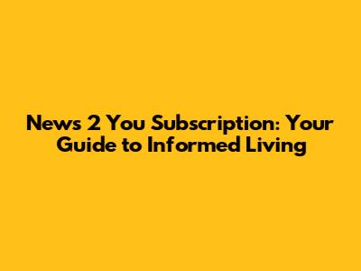 News 2 You Subscription: Your Guide to Informed Living