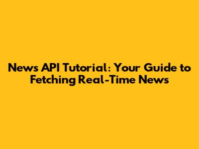 News API Tutorial: Your Guide to Fetching Real-Time News