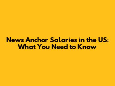 News Anchor Salaries in the US: What You Need to Know