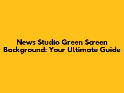 News Studio Green Screen Background: Your Ultimate Guide