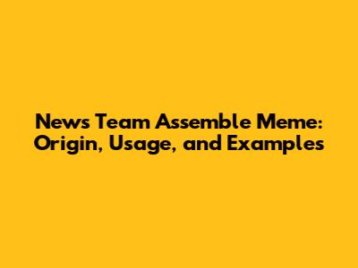 News Team Assemble Meme: Origin, Usage, and Examples