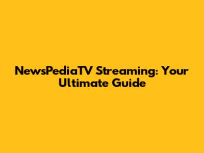 NewsPediaTV Streaming: Your Ultimate Guide