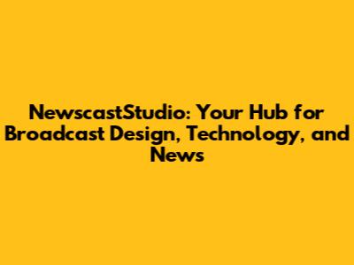NewscastStudio: Your Hub for Broadcast Design, Technology, and News