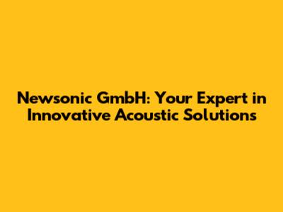 Newsonic GmbH: Your Expert in Innovative Acoustic Solutions