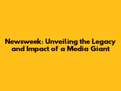 Newsweek: Unveiling the Legacy and Impact of a Media Giant