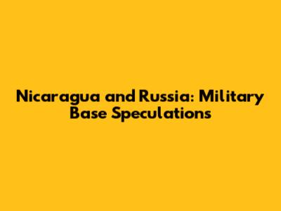Nicaragua and Russia: Military Base Speculations