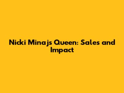 Nicki Minaj's Queen: Sales and Impact