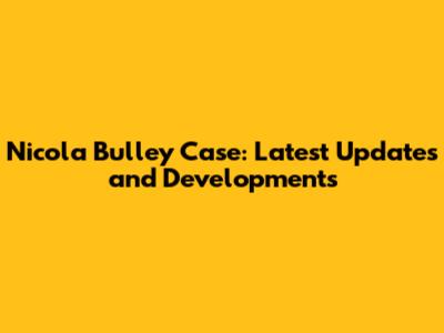 Nicola Bulley Case: Latest Updates and Developments