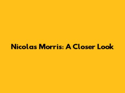 Nicolas Morris: A Closer Look