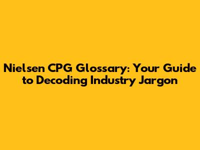 Nielsen CPG Glossary: Your Guide to Decoding Industry Jargon