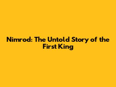 Nimrod: The Untold Story of the First King