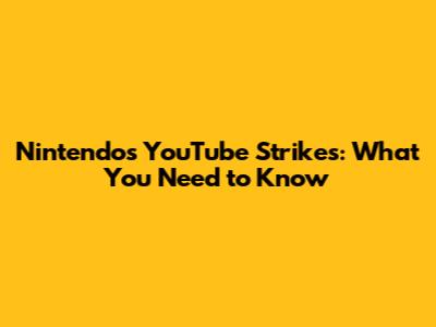 Nintendo's YouTube Strikes: What You Need to Know