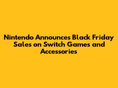 Nintendo Announces Black Friday Sales on Switch Games and Accessories