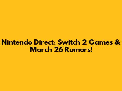 Nintendo Direct: Switch 2 Games & March 26 Rumors!