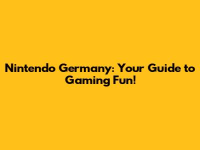 Nintendo Germany: Your Guide to Gaming Fun!