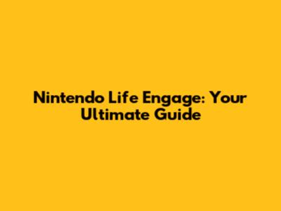 Nintendo Life Engage: Your Ultimate Guide