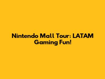 Nintendo Mall Tour: LATAM Gaming Fun!